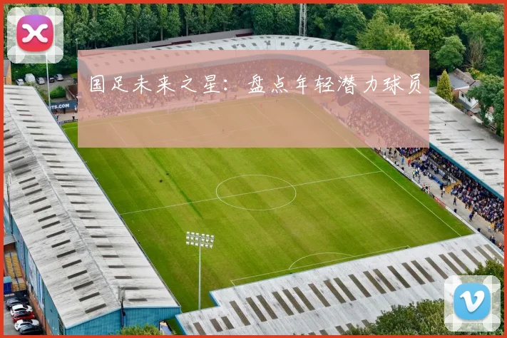 国足未来之星：盘点年轻潜力球员