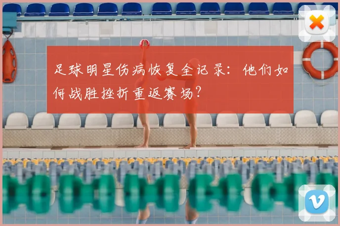 足球明星伤病恢复全记录：他们如何战胜挫折重返赛场？