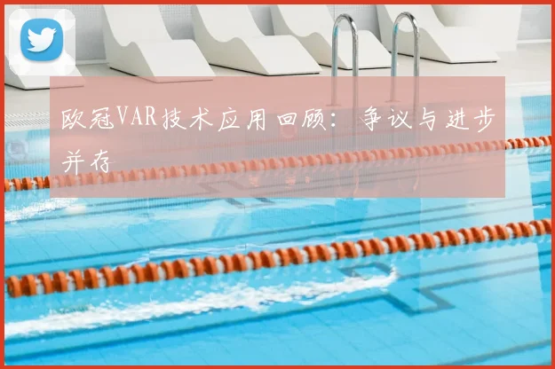 欧冠VAR技术应用回顾：争议与进步并存