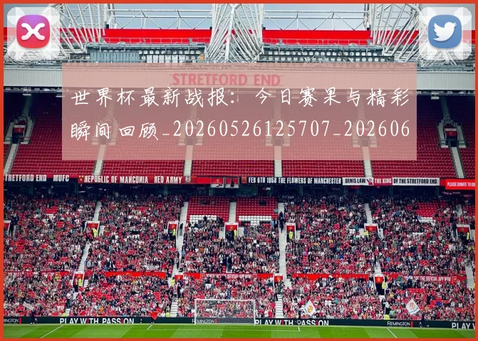 世界杯最新战报：今日赛果与精彩瞬间回顾_20260526125707_20260607160423