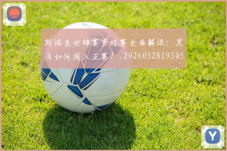 斯诺克世锦赛资格赛全面解读：黑马如何闯入正赛？_20260528193057_20260609204314