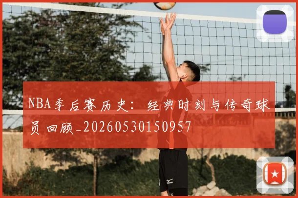 NBA季后赛历史:经典时刻与传奇球员回顾_20260530150957