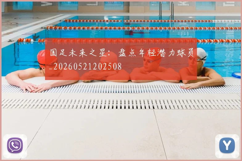 国足未来之星：盘点年轻潜力球员_20260521202508