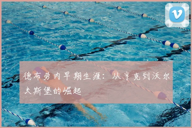 德布劳内早期生涯:从亨克到沃尔夫斯堡的崛起