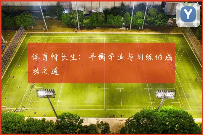 体育特长生:平衡学业与训练的成功之道